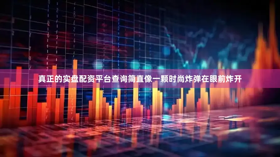 真正的实盘配资平台查询简直像一颗时尚炸弹在眼前炸开