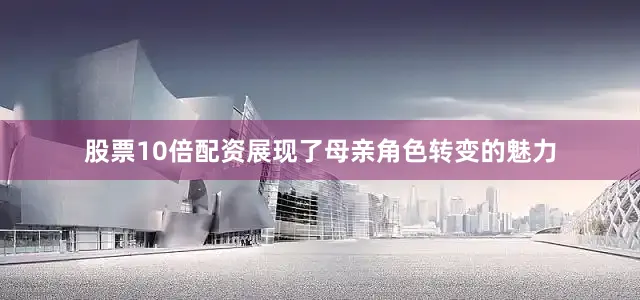股票10倍配资展现了母亲角色转变的魅力