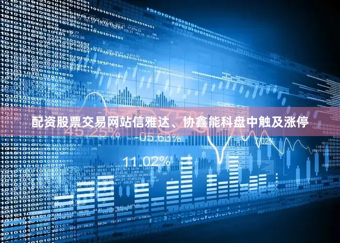 配资股票交易网站信雅达、协鑫能科盘中触及涨停
