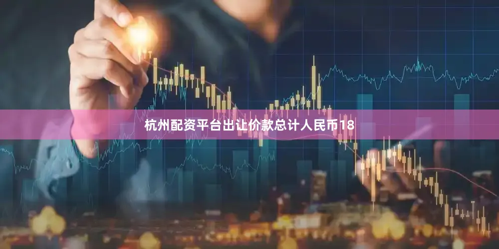 杭州配资平台出让价款总计人民币18