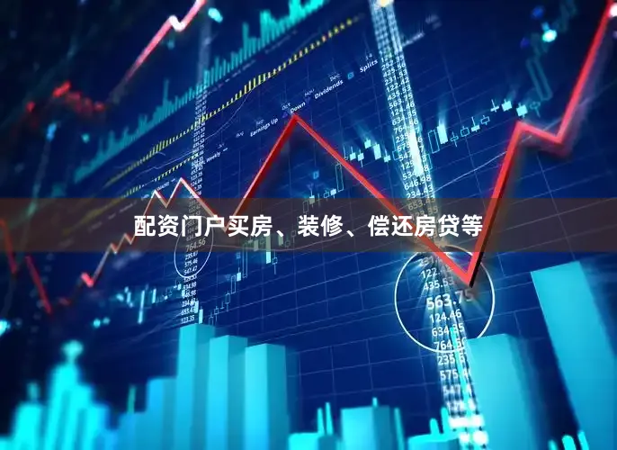 配资门户买房、装修、偿还房贷等