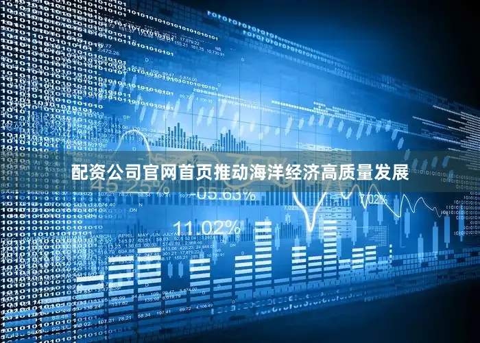 配资公司官网首页推动海洋经济高质量发展