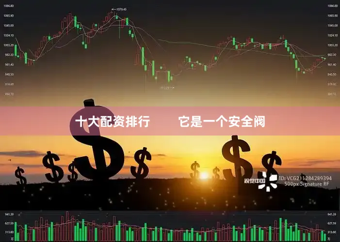 十大配资排行        它是一个安全阀