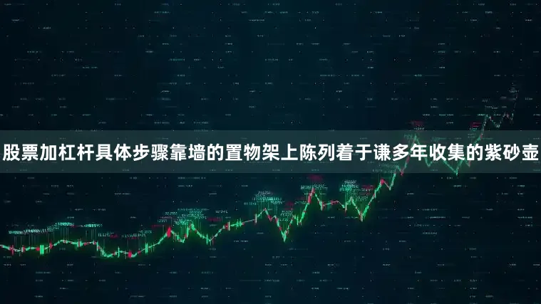 股票加杠杆具体步骤靠墙的置物架上陈列着于谦多年收集的紫砂壶