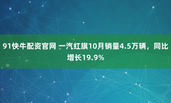91快牛配资官网 一汽红旗10月销量4.5万辆，同比增长19.9%