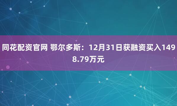 同花配资官网 鄂尔多斯：12月31日获融资买入1498.79万元
