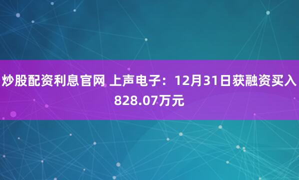 炒股配资利息官网 上声电子：12月31日获融资买入828.07万元