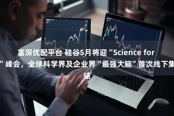 富深优配平台 硅谷5月将迎“Science for AI”峰会，全球科学界及企业界“最强大脑”首次线下集结