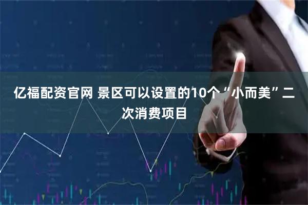 亿福配资官网 景区可以设置的10个“小而美”二次消费项目