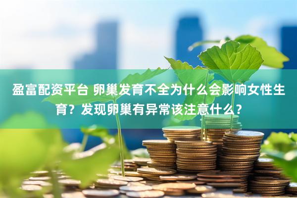 盈富配资平台 卵巢发育不全为什么会影响女性生育？发现卵巢有异常该注意什么？