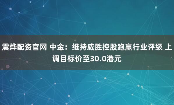 震烨配资官网 中金：维持威胜控股跑赢行业评级 上调目标价至30.0港元