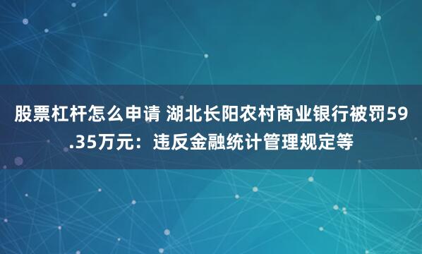 股票杠杆怎么申请 湖北长阳农村商业银行被罚59.35万元：违反金融统计管理规定等